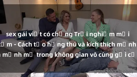 sex gái việt có chồng Trải nghiệm mới lạ với sex phòng tắm - Cách tạo hứng thú và kích thích mạnh mẽ trong không gian vô cùng gợi cảm và lãng mạn