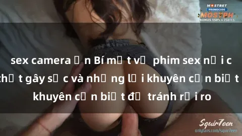sex camera ẩn Bí mật về phim sex nơi công cộng: Sự thật gây sốc và những lời khuyên cần biết để tránh rủi ro