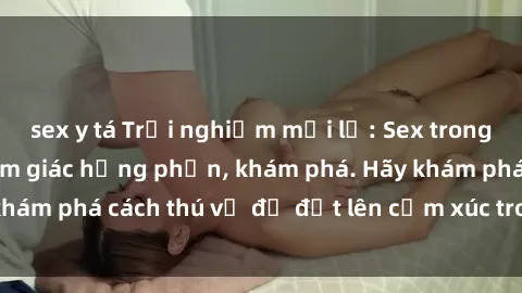 sex y tá Trải nghiệm mới lạ: Sex trong xe hơi đem lại cảm giác hưng phấn, khám phá. Hãy khám phá cách thú vị để đốt lên cảm xúc trong cuộc tình!