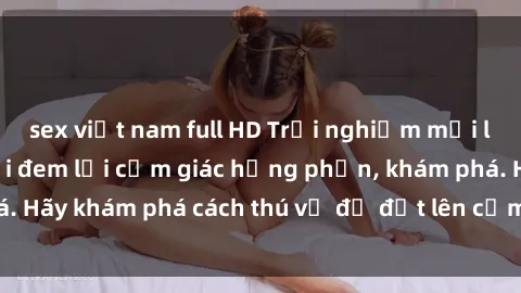 sex việt nam full HD Trải nghiệm mới lạ: Sex trong xe hơi đem lại cảm giác hưng phấn, khám phá. Hãy khám phá cách thú vị để đốt lên cảm xúc trong cuộc tình!