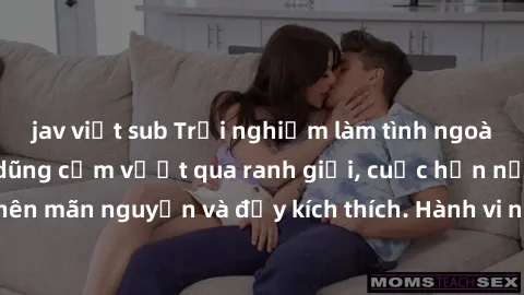 jav việt sub Trải nghiệm làm tình ngoài đường: Khi lòng dũng cảm vượt qua ranh giới, cuộc hẹn nơi công cộng trở nên mãn nguyện và đầy kích thích. Hành vi nguy hiểm, nhưng cũng tạo nên cảm giác mới mẻ 