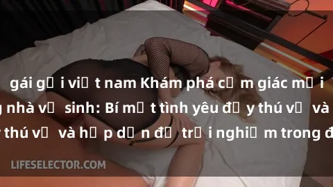 gái gọi việt nam Khám phá cảm giác mới mẻ với sex trong nhà vệ sinh: Bí mật tình yêu đầy thú vị và hấp dẫn để trải nghiệm trong đêm hôm nay!