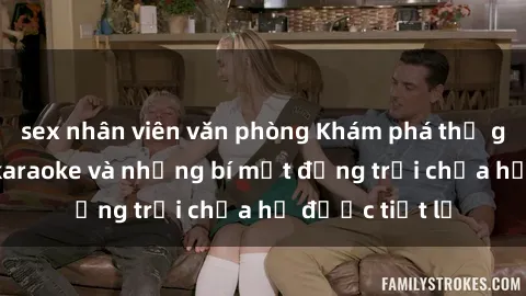 sex nhân viên văn phòng Khám phá thế giới sex quán karaoke và những bí mật động trời chưa hề được tiết lộ