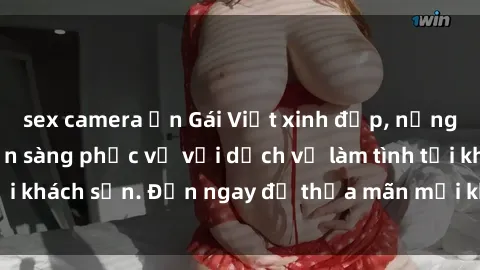 sex camera ẩn Gái Việt xinh đẹp, nồng nàn tình cảm, sẵn sàng phục vụ với dịch vụ làm tình tại khách sạn. Đến ngay để thỏa mãn mọi khao khát của bạn!