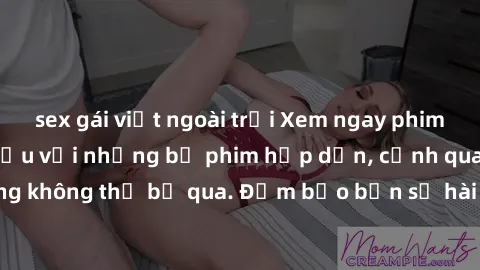 sex gái việt ngoài trời Xem ngay phim sex bukkake hàng đầu với những bộ phim hấp dẫn, cảnh quay nóng bỏng không thể bỏ qua. Đảm bảo bạn sẽ hài lòng với trải nghiệm mới lạ này!