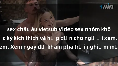 sex châu âu vietsub Video sex nhóm không che mới nhất cực kỳ kích thích và hấp dẫn cho người xem. Xem ngay để khám phá trải nghiệm mới lạ và đầy bất ngờ!