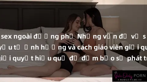 sex ngoài đường phố Những vấn đề về sex học sinh: Các yếu tố ảnh hưởng và cách giáo viên giải quyết hiệu quả để đảm bảo sự phát triển toàn diện.