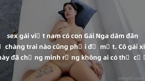 sex gái việt nam có con Gái Nga dâm đãng khiến tim bất cứ chàng trai nào cũng phải đỏ mặt. Cô gái xinh đẹp này đã chứng minh rằng không ai có thể cưỡng lại khi cô làm tình đắm say.