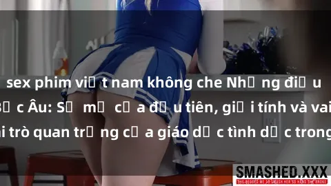 sex phim việt nam không che Những điều thú vị về sex ở Bắc Âu: Sự mở cửa đầu tiên, giới tính và vai trò quan trọng của giáo dục tình dục trong các quốc gia này.