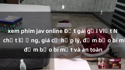 xem phim jav online Đặt gái gọi Việt Nam: Dịch vụ chất lượng, giá cả hợp lý, đảm bảo bí mật và an toàn