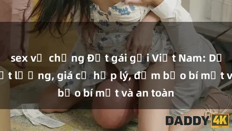 sex vợ chồng Đặt gái gọi Việt Nam: Dịch vụ chất lượng, giá cả hợp lý, đảm bảo bí mật và an toàn