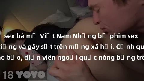 sex bà mẹ Việt Nam Những bộ phim sex ngoại quốc nổi tiếng và gây sốt trên mạng xã hội. Cảnh quay táo bạo, diễn viên ngoại quốc nóng bỏng trong các tác phẩm đỉnh cao.