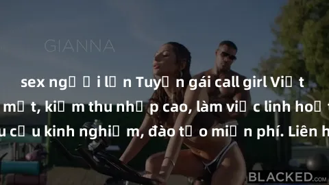 sex người lớn Tuyển gái call girl Việt Nam gợi cảm, đẹp mắt, kiếm thu nhập cao, làm việc linh hoạt, không yêu cầu kinh nghiệm, đào tạo miễn phí. Liên hệ ngay để biết thêm chi tiết!