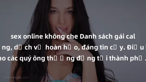 sex online không che Danh sách gái call girl vip chất lượng, dịch vụ hoàn hảo, đáng tin cậy. Điều hấp dẫn cho các quý ông thượng đẳng tại thành phố. Hãy nhấc máy và đặt lịch ngay!