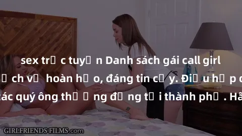sex trực tuyến Danh sách gái call girl vip chất lượng, dịch vụ hoàn hảo, đáng tin cậy. Điều hấp dẫn cho các quý ông thượng đẳng tại thành phố. Hãy nhấc máy và đặt lịch ngay!