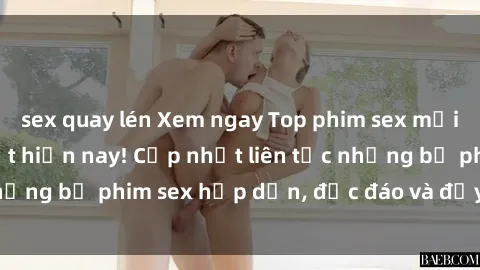 sex quay lén Xem ngay Top phim sex mới nhất đang hot nhất hiện nay! Cập nhật liên tục những bộ phim sex hấp dẫn, độc đáo và đầy kích thích.