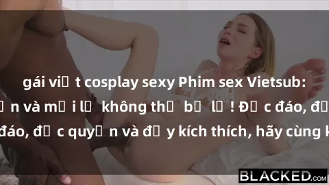 gái việt cosplay sexy Phim sex Vietsub: Trải nghiệm hấp dẫn và mới lạ không thể bỏ lỡ! Độc đáo, độc quyền và đầy kích thích, hãy cùng khám phá ngay!