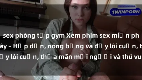 sex phòng tập gym Xem phim sex miễn phí online ngay tại đây – Hấp dẫn, nóng bỏng và đầy lôi cuốn, thỏa mãn mọi người và thú vui của bạn!