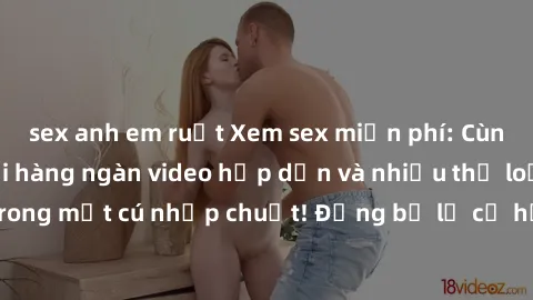 sex anh em ruột Xem sex miễn phí: Cùng trải nghiệm với hàng ngàn video hấp dẫn và nhiều thể loại đa dạng chỉ trong một cú nhấp chuột! Đừng bỏ lỡ cơ hội thưởng thức tuyệt vời này ngay hôm nay!