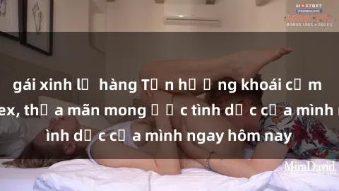 gái xinh lộ hàng Tận hưởng khoái cảm với gái xinh sex, thỏa mãn mong ước tình dục của mình ngay hôm nay