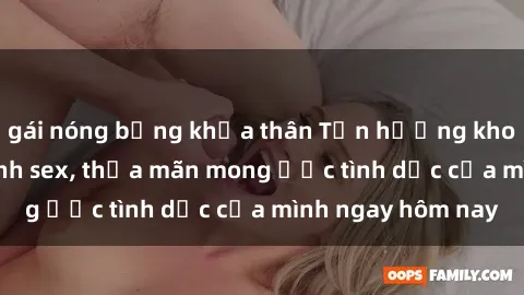 gái nóng bỏng khỏa thân Tận hưởng khoái cảm với gái xinh sex, thỏa mãn mong ước tình dục của mình ngay hôm nay