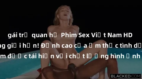 gái trẻ quan hệ Phim Sex Việt Nam HD - Xem ngay và không giới hạn! Đỉnh cao của ẩm thực tình dục Việt Nam được tái hiện với chất lượng hình ảnh sắc nét. Hãy thưởng thức ngay!
