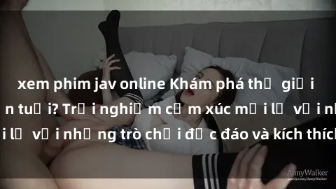 xem phim jav online Khám phá thế giới sex trực tuyến: Hơn tuổi? Trải nghiệm cảm xúc mới lạ với những trò chơi độc đáo và kích thích người lớn