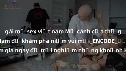gái mỹ sex việt nam Mở cánh cửa thế giới sex MILF Việt Nam để khám phá niềm vui mới_ENCODE_. Hãy tham gia ngay để trải nghiệm những khoảnh khắc đầy kích thích và đam mê.