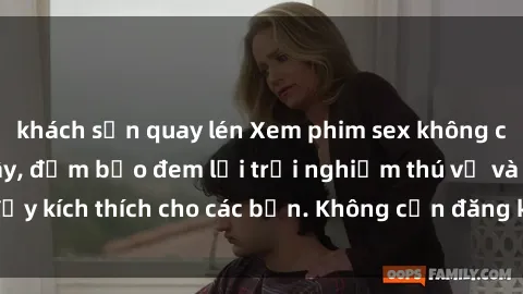 khách sạn quay lén Xem phim sex không che miễn phí tại đây, đảm bảo đem lại trải nghiệm thú vị và đầy kích thích cho các bạn. Không cần đăng ký, hoàn toàn miễn phí.