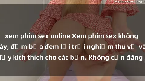 xem phim sex online Xem phim sex không che miễn phí tại đây, đảm bảo đem lại trải nghiệm thú vị và đầy kích thích cho các bạn. Không cần đăng ký, hoàn toàn miễn phí.